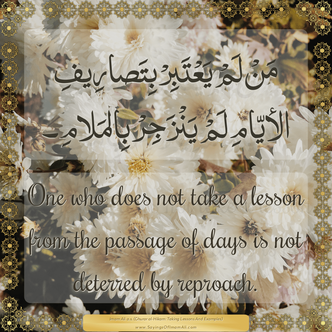 One who does not take a lesson from the passage of days is not deterred by...